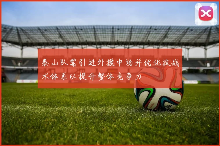 泰山队需引进外援中场并优化技战术体系以提升整体竞争力