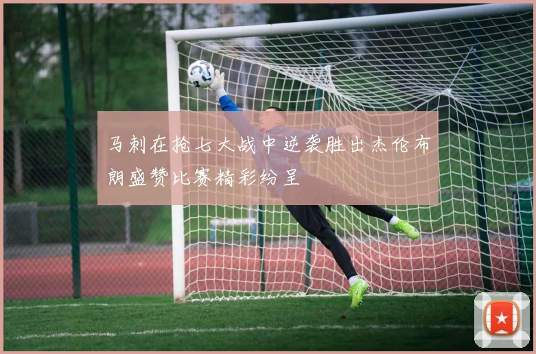 马刺在抢七大战中逆袭胜出杰伦布朗盛赞比赛精彩纷呈