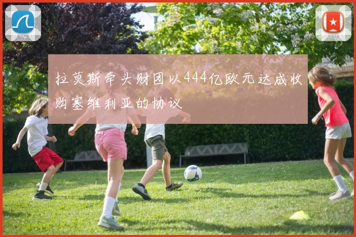 拉莫斯牵头财团以444亿欧元达成收购塞维利亚的协议