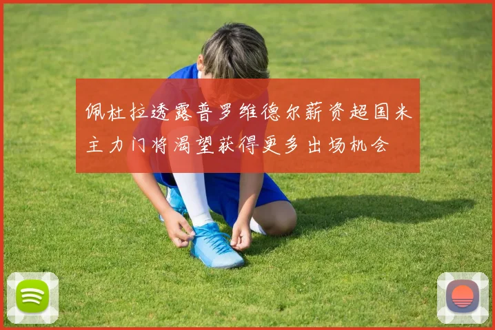 佩杜拉透露普罗维德尔薪资超国米主力门将渴望获得更多出场机会