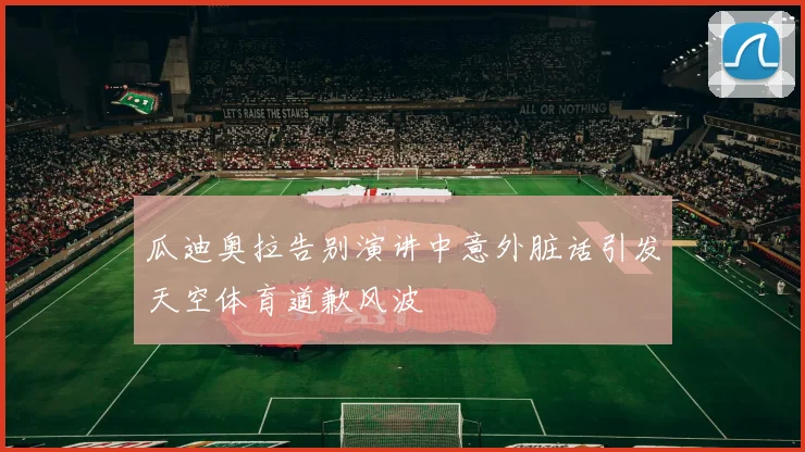 瓜迪奥拉告别演讲中意外脏话引发天空体育道歉风波
