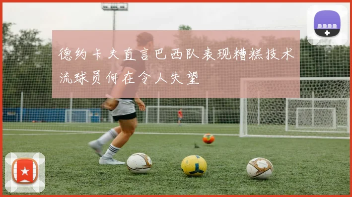 德约卡夫直言巴西队表现糟糕技术流球员何在令人失望