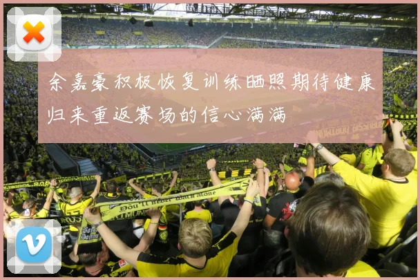 余嘉豪积极恢复训练晒照期待健康归来重返赛场的信心满满