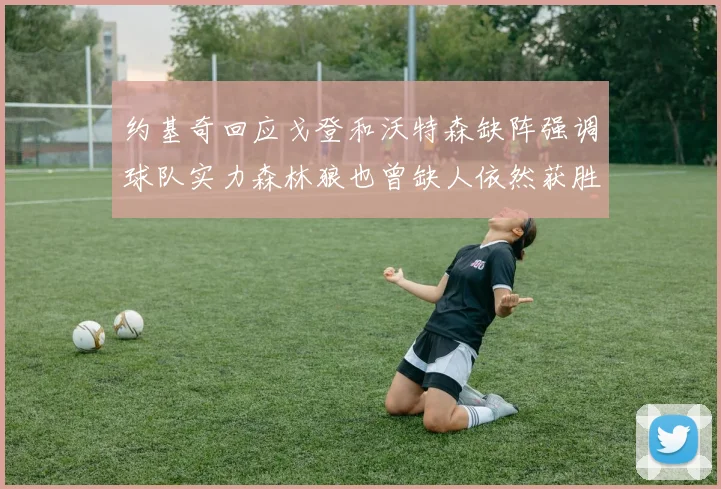 约基奇回应戈登和沃特森缺阵强调球队实力森林狼也曾缺人依然获胜
