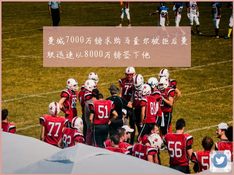 曼城7000万镑求购马奎尔被拒后曼联迅速以8000万镑签下他