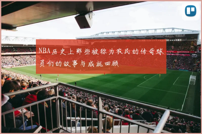 NBA历史上那些被称为农民的传奇球员们的故事与成就回顾