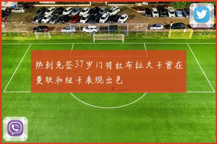 热刺免签37岁门将杜布拉夫卡曾在曼联和纽卡表现出色
