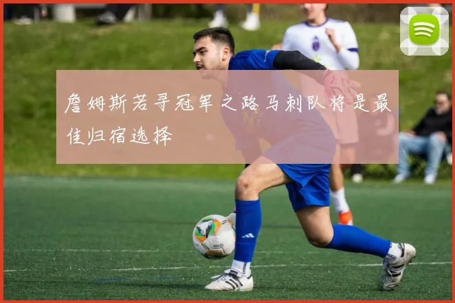 詹姆斯若寻冠军之路马刺队将是最佳归宿选择