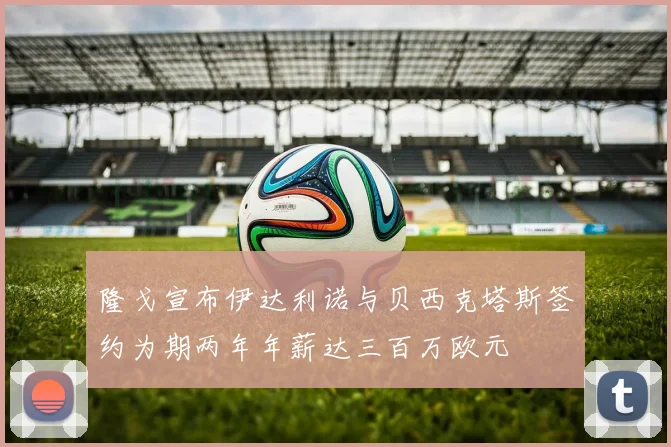 隆戈宣布伊达利诺与贝西克塔斯签约为期两年年薪达三百万欧元
