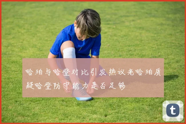 哈珀与哈登对比引发热议老哈珀质疑哈登防守能力是否足够