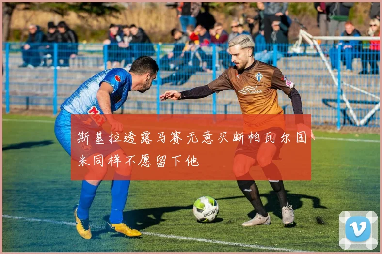 斯基拉透露马赛无意买断帕瓦尔国米同样不愿留下他