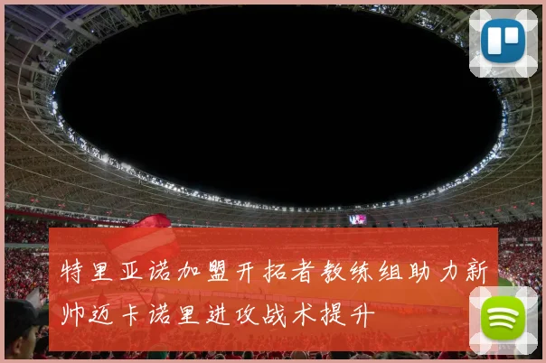 特里亚诺加盟开拓者教练组助力新帅迈卡诺里进攻战术提升
