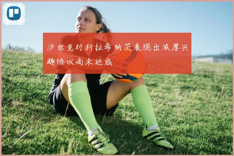 沙尔克对科拉希纳茨表现出浓厚兴趣协议尚未达成