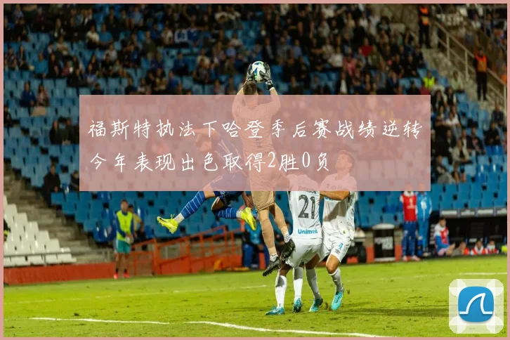 福斯特执法下哈登季后赛战绩逆转今年表现出色取得2胜0负
