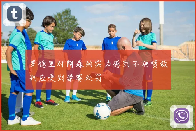 罗德里对阿森纳实力感到不满喷裁判应受到禁赛处罚