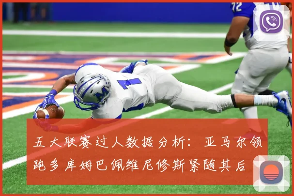 五大联赛过人数据分析：亚马尔领跑多库姆巴佩维尼修斯紧随其后