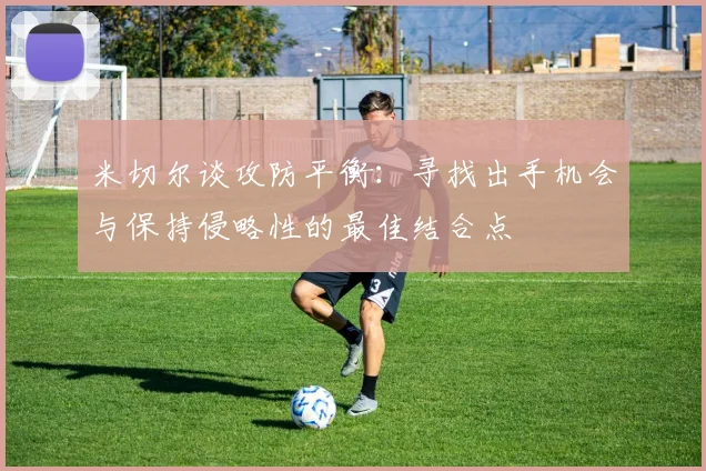 米切尔谈攻防平衡：寻找出手机会与保持侵略性的最佳结合点